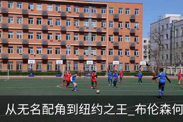 从无名配角到纽约之王 布伦森何以写就冠军传奇？